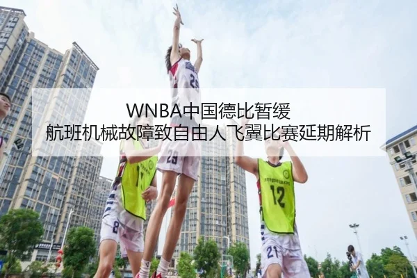 WNBA中国德比暂缓 航班机械故障致自由人飞翼比赛延期解析